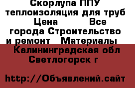 Скорлупа ППУ теплоизоляция для труб  › Цена ­ 233 - Все города Строительство и ремонт » Материалы   . Калининградская обл.,Светлогорск г.